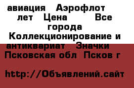 1.3) авиация : Аэрофлот - 50 лет › Цена ­ 49 - Все города Коллекционирование и антиквариат » Значки   . Псковская обл.,Псков г.